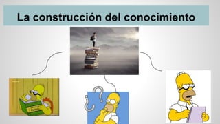 La construcción del conocimiento
 