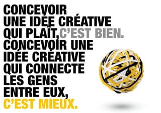 Concevoir
une idée créative
qui plaît,c’est bien.
Concevoir une
idée créative
qui connecte
les gens
entre eux,
c’est mieux.
 