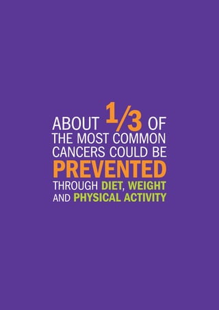 ABOUT 1/3OF
THE MOST COMMON
CANCERS COULD BE
PREVENTEDTHROUGH DIET, WEIGHT
AND PHYSICAL ACTIVITY
 