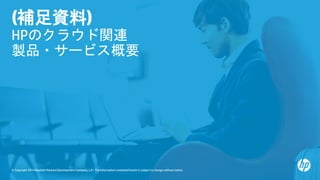 © Copyright 2014 Hewlett-Packard Development Company, L.P. The information contained herein is subject to change without notice.
(補足資料)
HPのクラウド関連
製品・サービス概要
 