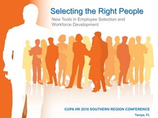 Selecting the Right People
CUPA HR 2010 SOUTHERN REGION CONFERENCE
Tampa, FL
New Tools in Employee Selection and
Workforce Development
 