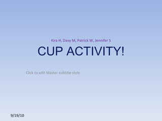 CUP ACTIVITY! Kira H, Davy M, Patrick W, Jennifer S 