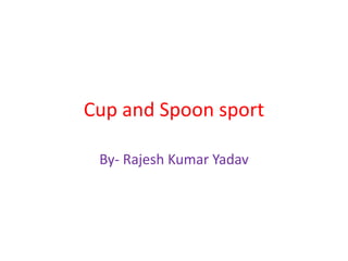 Cup and Spoon sport

 By- Rajesh Kumar Yadav
 