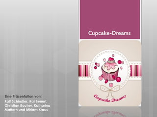 Cupcake-Dreams
Eine Präsentation von:
Ralf Schindler, Kai Benert,
Christian Bucher, Katharina
Mattern und Miriam Kraus
 