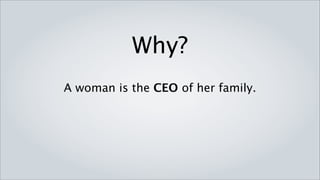 Why?
A woman is the CEO of her family.
 