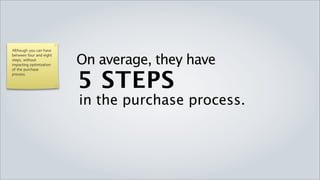 Although you can have
between four and eight
steps, without
impacting optimization
                         On average,they have
                         5 STEPS
of the purchase
process.




                         in the purchase process.
 