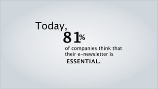 Today,
     81       %
         of companies think that
         their e-newsletter is
     ESSENTIAL.
 