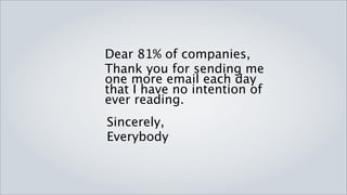 Dear 81% of companies,
Thank you for sending me one more email
each day that I have no intention of
ever reading.
Sincerely,
Everybody
 