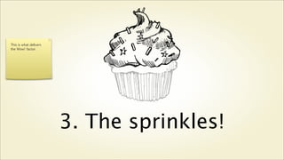 This is what delivers
the Wow! factor.




                        3. The sprinkles!
 