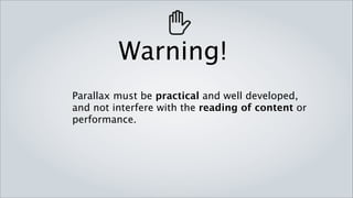 Warning!
Parallax must be practical and well developed,
and not interfere with the reading of content or
performance.
 