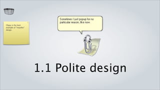 Clippy is the best
example of “impolite”
design.




                        1.1 Polite design
 