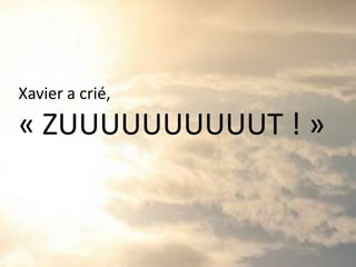 Xavier a crié,
« ZUUUUUUUUUUT ! »
 