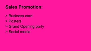 Sales Promotion: 
> Business card 
> Posters 
> Grand Opening party 
> Social media 
 