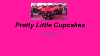 Pretty Little Cupcakes 
Business 
 