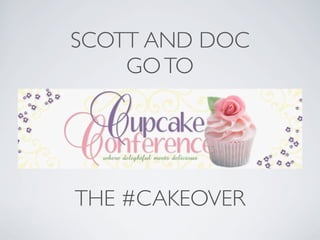 SCOTT AND DOC
    GO TO


  Cupcake Conference




THE #CAKEOVER
 