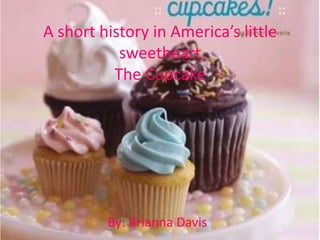 A short history in America’s little sweetheartThe Cupcake By: Brianna Davis 
