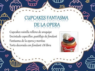 Cupcakes vainilla relleno de arequipe
Encintado capecillos ,pastillaje de fondant
Fantasma de la opera y moritas
Torta decorada con fondant 1/8 libra
 