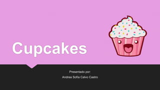 Cupcakes
Presentado por:
Andrea Sofía Calvo Castro
 