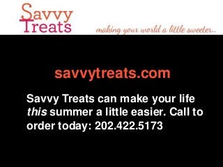 savvytreats.com
Savvy Treats can make your life
this summer a little easier. Call to
order today: 202.422.5173

 