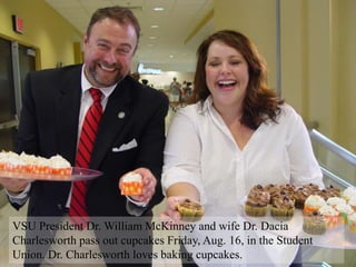 VSU President Dr. William McKinney and wife Dr. Dacia
Charlesworth pass out cupcakes Friday, Aug. 16, in the Student
Union. Dr. Charlesworth loves baking cupcakes.