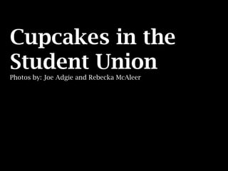 Cupcakes in the
Student Union
Photos by: Joe Adgie and Rebecka McAleer
 
