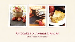Cupcakes o Cremas Básicas
Julian Steban Pulido Santos
 