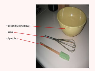 • Second Mixing Bowl

• Wisk

• Spatula
 