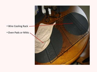 • Wire Cooling Rack

• Oven Pads or Mitts
 