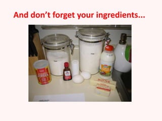 And don’t forget your ingredients...
 