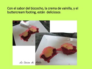 Con el sabor del bizcocho, la crema de vainilla, y el
buttercream footing, están deliciosos
 