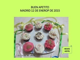 BUEN APETITO
MADRID 12 DE ENEROP DE 2015
BESOS
ADITA
 
