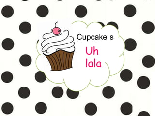 Cupcake s
Uh
lala
 