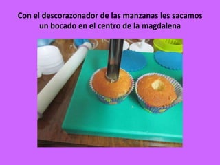 Con el descorazonador de las manzanas les sacamos
un bocado en el centro de la magdalena
 