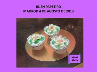 BUEN PAPETIRO
MADROD 4 DE AGOSTO DE 2013
BESOS
ADITA
 