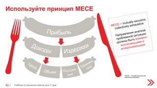 Используйте принцип МЕСЕ
Учебник по решению кейсов для 1 тура42 /
*MECE - mutually exclusive and
collectively exhaustive
 