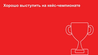 Хорошо выступить на кейс-чемпионате
 