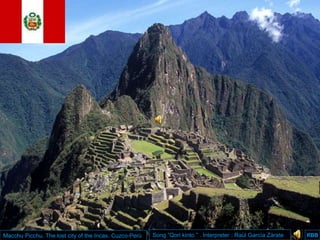 RBB
RBB
Macchu Picchu. The lost city of the Incas. Cuzco-Perù Song ”Qori kinto ” . Interpreter : Raùl Garcìa Zàrate
 