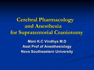 Cerebral Pharmacology
and Anesthesia
for Supratentorial Craniotomy
Mani K.C Vindhya M.D
Asst Prof of Anesthesiology
Nova Southeastern University
 