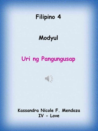 Kassandra Nicole F. Mendoza
IV - Love
Filipino 4
Modyul
Uri ng Pangungusap
 