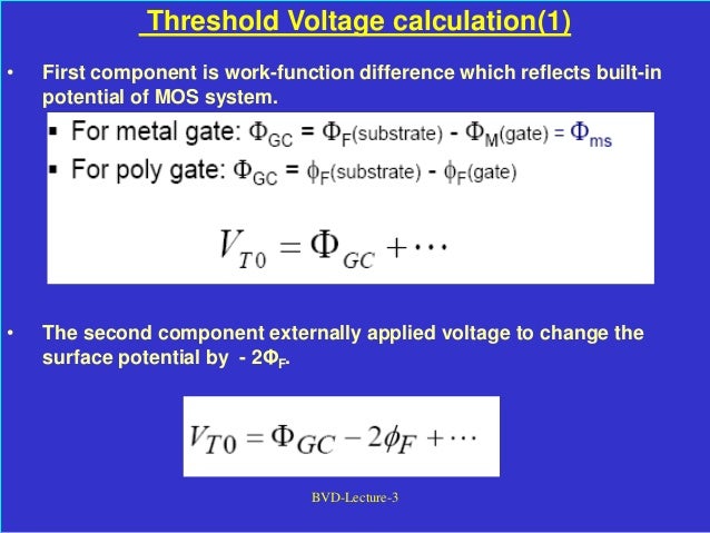 BVD-Lecture-3
Threshold Voltage calculation(1)
• First component is work-function difference which reflects built-in
potential of MOS system.
• The second component externally applied voltage to change the
surface potential by - 2ΦF.
 