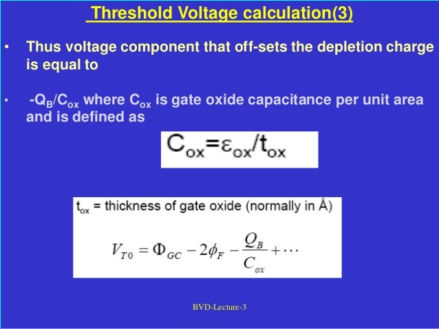 BVD-Lecture-3
Threshold Voltage calculation(3)
• Thus voltage component that off-sets the depletion charge
is equal to
• -QB/Cox where Cox is gate oxide capacitance per unit area
and is defined as
 