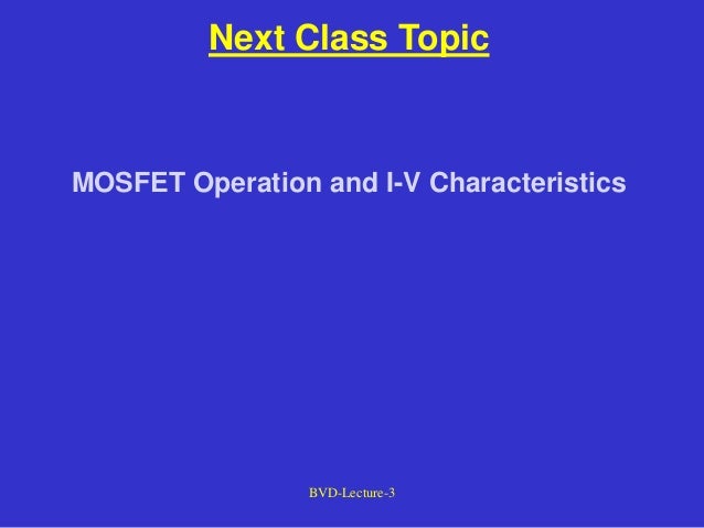 BVD-Lecture-3
Next Class Topic
MOSFET Operation and I-V Characteristics
 
