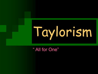 Taylorism
“ All for One”
 