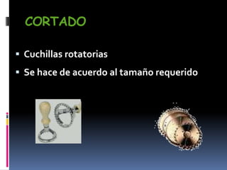 CORTADO
 Cuchillas rotatorias
 Se hace de acuerdo al tamaño requerido
 