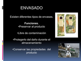 ENVASADO
Existen diferentes tipos de envases.
Funciones.
•Preservar al producto
•Libre de contaminación
•Protegerlo del daño durante el
almacenamiento
•Conservar las propiedades del
producto
 
