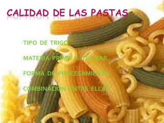 CALIDAD DE LAS PASTAS
•TIPO DE TRIGO
•MATERIA PRIMA A UTILIZAR
•FORMA DE PROCESAMIENTO
•COMBINACION ENTRE ELLAS
 