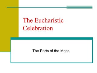 The Eucharistic
Celebration
The Parts of the Mass
 