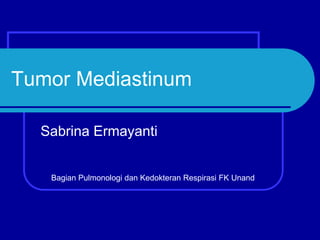 Tumor Mediastinum
Sabrina Ermayanti
Bagian Pulmonologi dan Kedokteran Respirasi FK Unand
 