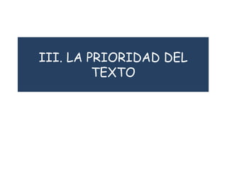 III. LA PRIORIDAD DEL
TEXTO
 