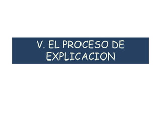 V. EL PROCESO DE
EXPLICACION
 